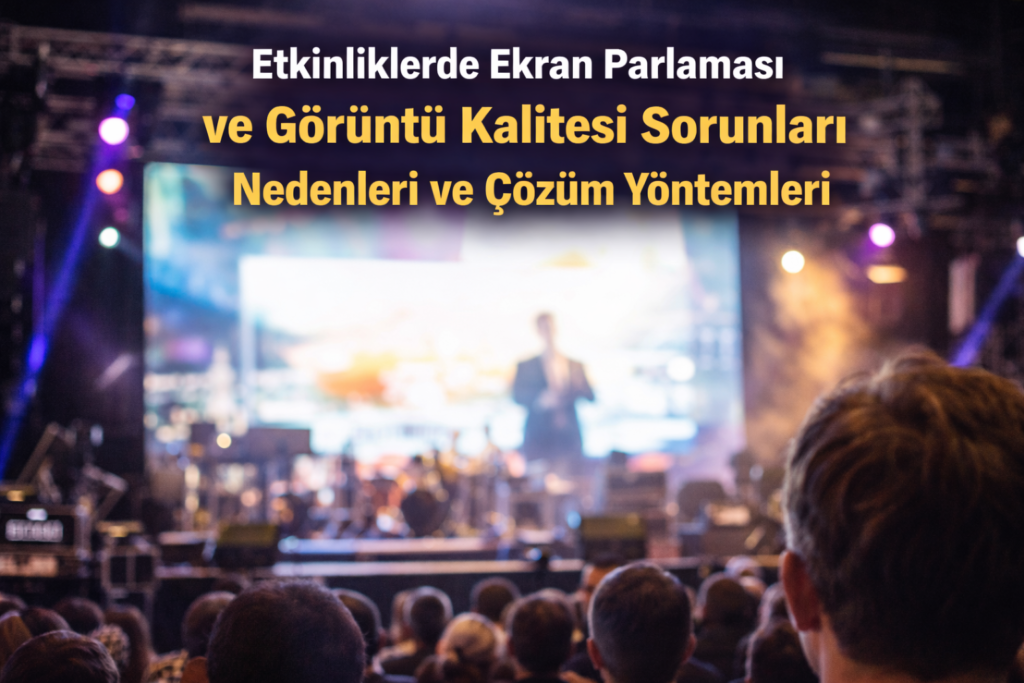 Etkinliklerde Ekran Parlaması ve Görüntü Kalitesi Sorunları: Nedenleri ve Çözüm Yöntemleri